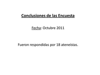 Conclusiones de las Encuesta

        Fecha: Octubre 2011



Fueron respondidas por 18 ateneístas.
 