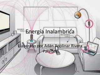 Energía Inalambrica
Elaborado por Adán Apolinar Rivera
Paredes
 