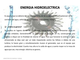 ENERGIA TERMOELECTRICA (a base de petróleo)La energía termoeléctrica resulta de liberar el calor de un combustible para mover un alternador y producir energía eléctrica. Puede usar como combustibles de productos fósiles como petróleo, carbón o gas natural.¿ Como se genera?Esta energía se genera en una central , llamada Central Térmica; donde el agua se vaporiza en calderas al ser calentadas hasta hacerla hervir con el fuego producido de la combustión del carbón, petróleo, biomasa o gas natural. El vapor de agua sale de la caldera a alta presión, mueve los alabes de la turbina acoplada al generador, produciendo la electricidad. El vapor de agua, al pasar por la turbina, se enfría para luego se condesada y se transforma en liquido y retorna a la caldera donde se evaporiza, repitiéndose el ciclo mientras funcione la central .MINISTERIO DE ENERGIA Y MINAS 