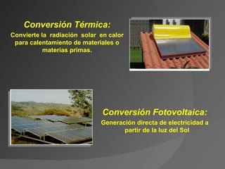 C onversión  T érmica: C onvierte la  radiación  solar  en calor para calenta miento de materiales o materias primas. C onversión  F otovoltaica: G eneración directa de electricidad a partir de la luz del Sol 