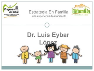 Estrategia En Familia, una experiencia humanizante Dr. Luis Eybar López 