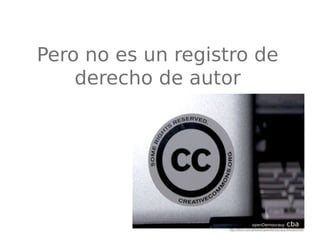 Pero no es un registro de
derecho de autor
openDemocracy cba
http://flickr.com/photos/opendemocracy/542303769/
 