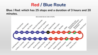 Blue / Red: which has 25 stops and a duration of 3 hours and 20
minutes.
Red / Blue Route
 