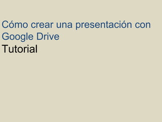 Cómo crear una presentación con
Google Drive
Tutorial
 