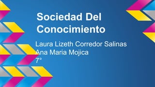 Sociedad Del
Conocimiento
Laura Lizeth Corredor Salinas
Ana Maria Mojica
7°
 