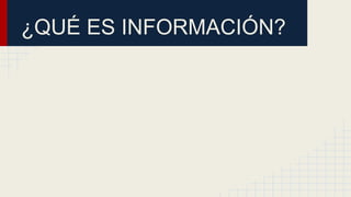 ¿QUÉ ES INFORMACIÓN?