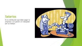 Salarios
Es la retribución que debe pagar la
empresa o el patrón al trabajador
por su trabajo
 