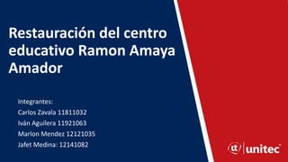 Restauración del centro
educativo Ramon Amaya
Amador
Integrantes:
Carlos Zavala 11811032
Iván Aguilera 11921063
Marlon Mendez 12121035
Jafet Medina: 12141082
 