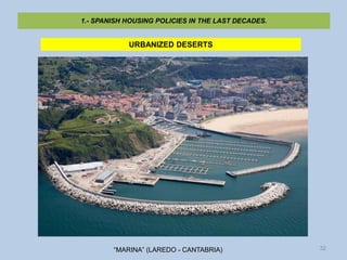 1.- SPANISH HOUSING POLICIES IN THE LAST DECADES.


            URBANIZED DESERTS




        “MARINA” (LAREDO - CANTABRIA...
