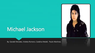 Michael Jackson
By: Geraldi Morales, Violeta Romero, Catalina Medel, Paulo Martinez.
 
