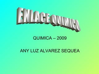 QUIMICA – 2009 ANY LUZ ALVAREZ SEQUEA ENLACE QUIMICO 