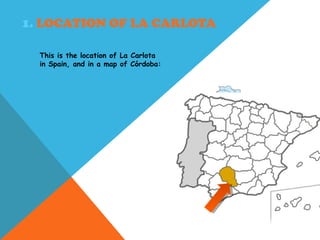 1. LOCATION OF LA CARLOTA
This is the location of La Carlota
in Spain, and in a map of Córdoba:
 