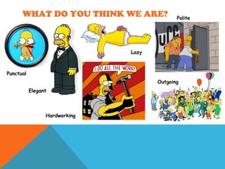 WHAT DO YOU THINK WE ARE?
Punctual
Elegant
Hardworking
Lazy
Outgoing
Polite
 