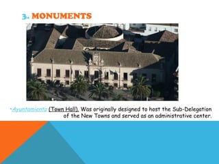 3. MONUMENTS
•Ayuntamiento (Town Hall). Was originally designed to host the Sub-Delegation
of the New Towns and served as an administrative center.
 