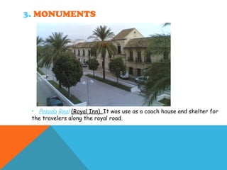 3. MONUMENTS
• Posada Real (Royal Inn). It was use as a coach house and shelter for
the travelers along the royal road.
 