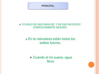 PRINCIPAL
YO SOLO SE QUE NADA SE, Y DE ESO NO ESTOY
COMPLETAMENTE SEGURO
En la naturaleza están todos los
estilos futuros.
Cuando el río suena, agua
lleva.