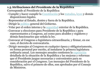 El mandato presidencial es de cinco años, que pueden ser extensibles hasta por un máximo de cinco años más, mediante una reelección inmediata; para postular nuevamente, debe transcurrir otro periodo constitucional como mínimo. 1.2 De la vacancia y de la suspensión de la Presidencia de la República.La Presidencia de la República vacancia por: · Muerte del Presidente de la República.· Su permanente incapacidad moral o física, declarada por el Congreso.· Aceptación de su renuncia por el Congreso.· Salir del territorio nacional sin permiso del Congreso o no regresar a él dentro del plazo fijado. · Destitución, por delitos cometidos durante su periodo, como: Traición a la patria, impedir las elecciones presidenciales, parlamentarias, regionales o municipales, por disolver el congreso, salvo si ha sido censurado a su consejo de ministros dos veces por el congreso, y por impedir su reunión o funcionamiento, o os del Jurado Nacional de Elecciones y otros organismos del sistema electoral. La presidencia de la República se suspende por: · Incapacidad temporal del Presidente, declarada por el Congreso.