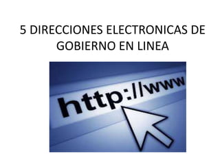 5 DIRECCIONES ELECTRONICAS DE
GOBIERNO EN LINEA
 