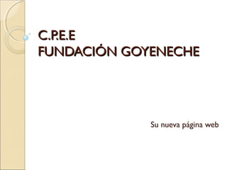 C.P.E.E
FUNDACIÓN GOYENECHE

Su nueva página web

 