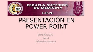 PRESENTACIÓN EN
POWER POINT
Aline Ruiz Ceja
4cm4
Informática Médica
 