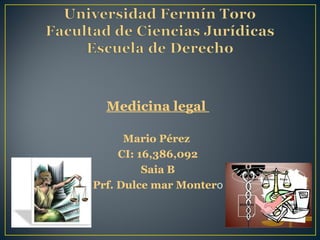 Medicina legal
Mario Pérez
CI: 16,386,092
Saia B
Prf. Dulce mar Montero
 