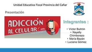 Presentación
Unidad Educativa Fiscal Provincia del Cañar
• Víctor Buitrón
• Nayelly
Chimborazo
• María Bazán
• Luciana Gómez
 