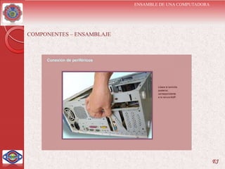 ENSAMBLE DE UNA COMPUTADORA




COMPONENTES – ENSAMBLAJE




                                                         EJ
 