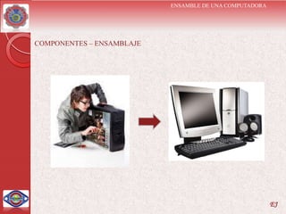 ENSAMBLE DE UNA COMPUTADORA




COMPONENTES – ENSAMBLAJE




                                                         EJ
 