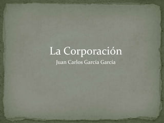 La Corporación
 Juan Carlos García García
 