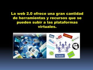 •La web 2.0 ofrece una gran cantidad de herramientas y recursos que se pueden subir a las plataformas virtuales.




              La web 2.0 ofrece una gran cantidad
               de herramientas y recursos que se
                 pueden subir a las plataformas
                           virtuales.
 