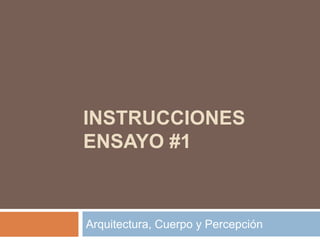 INSTRUCCIONES
ENSAYO #1
Arquitectura, Cuerpo y Percepción
 