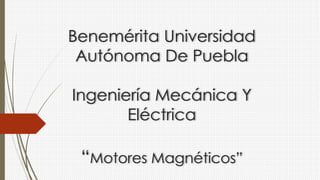 Benemérita Universidad
Autónoma De Puebla
Ingeniería Mecánica Y
Eléctrica
“Motores Magnéticos”
 