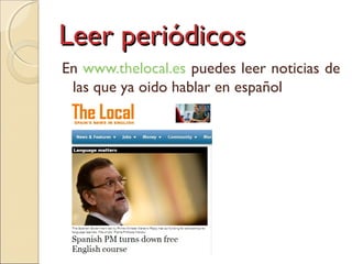 Leer periódicosLeer periódicos
En www.thelocal.es puedes leer noticias de
las que ya oido hablar en español
 