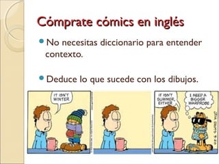 Cómprate cómics en inglésCómprate cómics en inglés
No necesitas diccionario para entender
contexto.
Deduce lo que sucede con los dibujos.
 