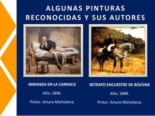 MIRANDA EN LA CARRACA
Año: 1896.
Pintor: Arturo Michelena.
ALGUNAS PINTURAS
RECONOCIDAS Y SUS AUTORES
RETRATO ENCUESTRE DE BOLÍVAR
Año: 1888.
Pintor: Arturo Michelena.
 