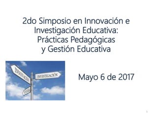 2do Simposio en Innovación e
Investigación Educativa:
Prácticas Pedagógicas
y Gestión Educativa
Mayo 6 de 2017
1
 