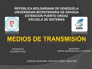 REPÚBLICA BOLIVARIANA DE VENEZUELA
UNIVERSIDAD BICENTENARIA DE ARAGUA
EXTENCION PUERTO ORDAZ
ESCUELA DE SISTEMAS
CIUDAD GUAYANA 15/07/2017 EDO - BOLIVAR
PROFESOR
EDUARDO DIAZ
participante
EDWIN HOSPEDALES CI 23503794
 