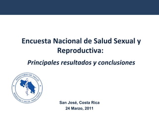 Encuesta Nacional de Salud Sexual y Reproductiva:  Principales resultados y conclusiones San José, Costa Rica 24 Marzo, 2011 