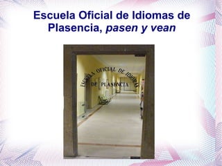Escuela Oficial de Idiomas de Plasencia,  pasen y vean 