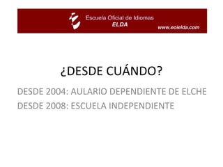 ¿DESDE CUÁNDO? DESDE 2004: AULARIO DEPENDIENTE DE ELCHE DESDE 2008: ESCUELA INDEPENDIENTE 