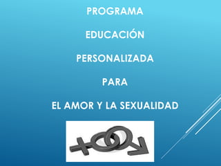 PROGRAMA
EDUCACIÓN
PERSONALIZADA
PARA
EL AMOR Y LA SEXUALIDAD
 