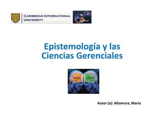 Epistemología y las
Ciencias Gerenciales
Autor (a): Altamura, María
 