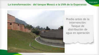 La transformación: del tanque Moscú a la UVA de la Esperanza
Predio antes de la
intervención:
Tanque de
distribución de
agua en operación
 