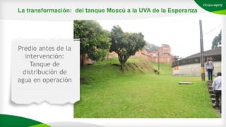Predio antes de la
intervención:
Tanque de
distribución de
agua en operación
La transformación: del tanque Moscú a la UVA de la Esperanza
 
