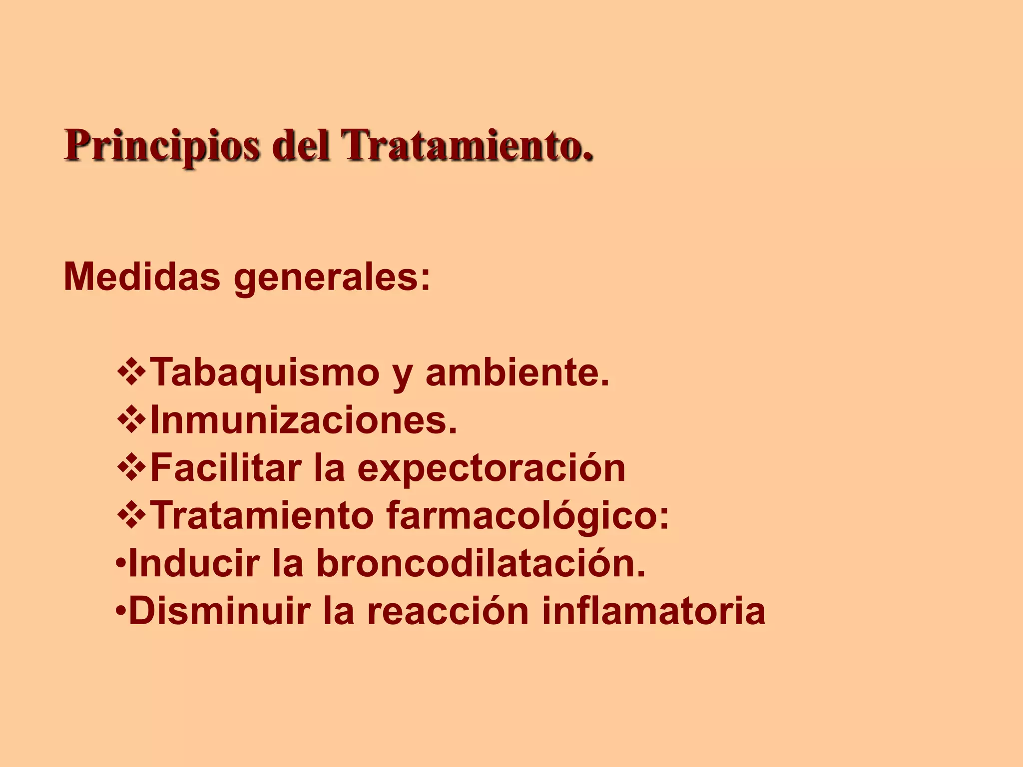 Principios del Tratamiento.
Medidas generales:
Tabaquismo y ambiente.
Inmunizaciones.
Facilitar la expectoración
Tratamiento farmacológico:
•Inducir la broncodilatación.
•Disminuir la reacción inflamatoria
 