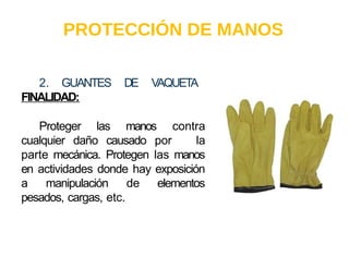 A L B E R T E I N S T E I N
PROTECCIÓN DE MANOS
2. GUANTES DE VAQUETA
FINALIDAD:
Proteger las manos contra
cualquier daño causado por la
parte mecánica. Protegen las manos
en actividades donde hay exposición
a manipulación de elementos
pesados, cargas, etc.
 