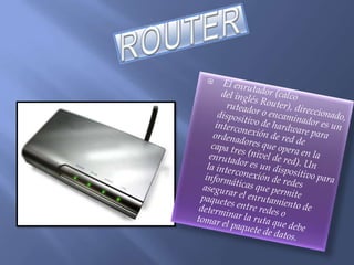 ROUTEREl enrutador (calco del inglés Router), direccionado,   ruteador o encaminador es un dispositivo de hardware para interconexión de red de ordenadores que opera en la capa tres (nivel de red). Un enrutador es un dispositivo para la interconexión de redes informáticas que permite asegurar el enrutamiento de paquetes entre redes o determinar la ruta que debe tomar el paquete de datos.