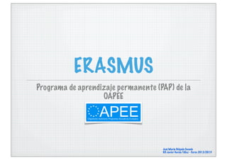 ERASMUS
Programa de aprendizaje permanente (PAP) de la
                   OAPEE




                                     José María Delgado Casado
                                     IES Javier García Téllez - Curso 2012/2013
 
