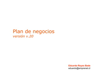 Plan de negocios versión v.20 Eduardo Reyes Bade [email_address] 