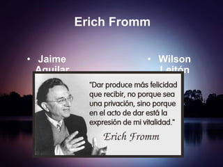 Erich Fromm
• Jaime
Aguilar

• Wilson
Leitón

 